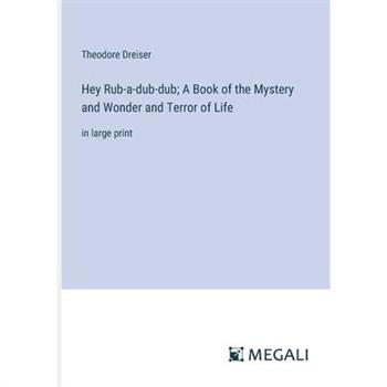 Hey Rub-a-dub-dub; A Book of the Mystery and Wonder and Terror of Life