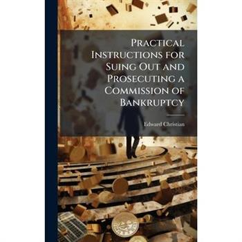 Practical Instructions for Suing Out and Prosecuting a Commission of Bankruptcy
