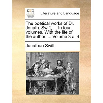 The Poetical Works of Dr. Jonath. Swift, ... in Four Volumes. with the Life of the Author. ... Volume 3 of 4