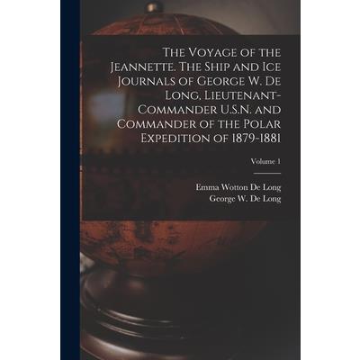 The Voyage of the Jeannette. The Ship and ice Journals of George W. De Long, Lieutenant-commander U.S.N. and Commander of the Polar Expedition of 1879-1881; Volume 1