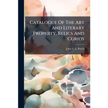 Catalogue Of The Art And Literary Property, Relics And Curios