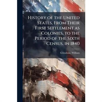 History of the United States, From Their First Settlement as Colonies, to the Period of the Sixth Census, in 1840