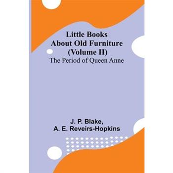 Little Books About Old Furniture (Volume II) The Period of Queen Anne