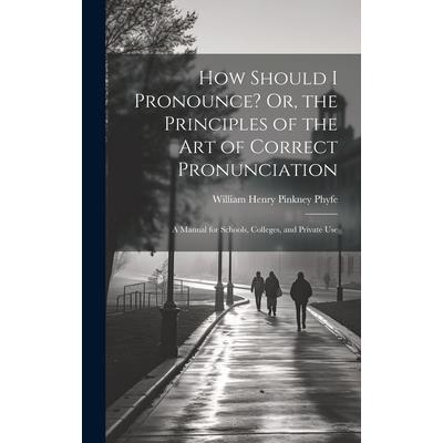 How Should I Pronounce? Or, the Principles of the Art of Correct Pronunciation