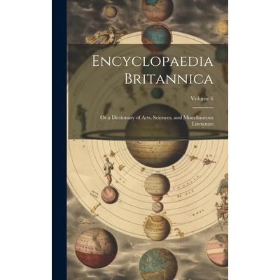 Encyclopaedia Britannica; Or a Dictionary of Arts, Sciences, and Miscellaneous Literature; Volume 6