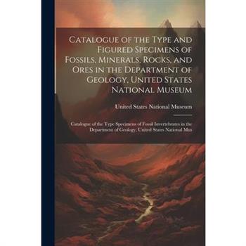 Catalogue of the Type and Figured Specimens of Fossils, Minerals, Rocks, and Ores in the Department of Geology, United States National Museum