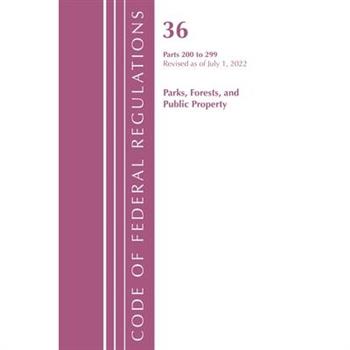 Code of Federal Regulations, Title 36 Parks, Forests, and Public Property 200-299, Revised as of July 1, 2022
