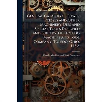 General Catalog of Power Presses and Other Machinery, Dies and Special Tools Designed and Built by The Toledo Machine and Tool Company, Toledo, Ohio, U.S.A