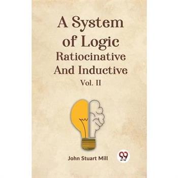 A System Of Logic Ratiocinative And Inductive Vol. II