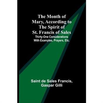 The Month of Mary, According to the Spirit of St. Francis of Sales; Thirty-One Considerations With Examples, Prayers, Etc.
