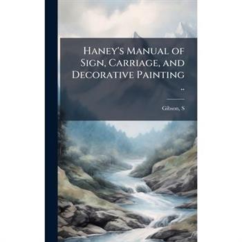 Haney's Manual of Sign, Carriage, and Decorative Painting ..