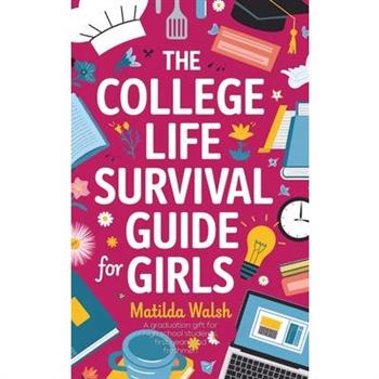The College Life Survival Guide for Girls A Graduation Gift for High School Students, First Years and Freshmen