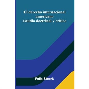 El Derecho Internacional Americano; Estudio Doctrinal Y Cr穩tico