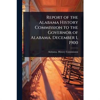 Report of the Alabama History Commission to the Governor of Alabama. December 1, 1900