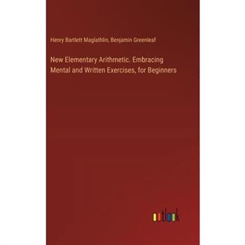 New Elementary Arithmetic. Embracing Mental and Written Exercises, for Beginners