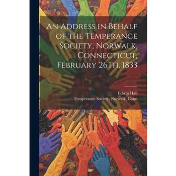 An Address in Behalf of the Temperance Society, Norwalk, Connecticut, February 26Th, 1833