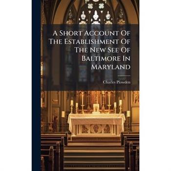 A Short Account Of The Establishment Of The New See Of Baltimore In Maryland