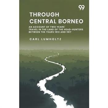 Through Central Borneo An Account Of Two Years' Travel In The Land Of The Head-Hunters Between The Years 1913 And 1917