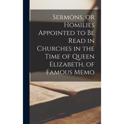 Sermons, or Homilies Appointed to be Read in Churches in the Time of Queen Elizabeth, of Famous Memo