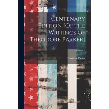 Centenary Edition [Of the Writings of Theodore Parker]; Volume 6