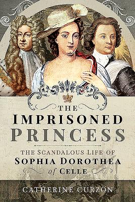 The Imprisoned PrincessTheImprisoned PrincessThe Scandalous Life of Sophia Dorothea of Cel