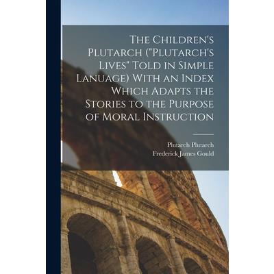 The Children's Plutarch (Plutarch's Lives Told in Simple Lanuage) With an Index Which Adapts the Stories to the Purpose of Moral Instruction