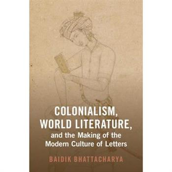 Colonialism, World Literature, and the Making of the Modern Culture of Letters