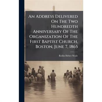 An Address Delivered On The Two Hundredth Anniversary Of The Organization Of The First Baptist Church, Boston, June 7, 1865