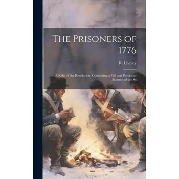 The Prisoners of 1776; a Relic of the Revolution. Containing a Full and Particular Account of the Su