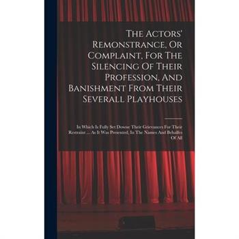 The Actors' Remonstrance, Or Complaint, For The Silencing Of Their Profession, And Banishment From Their Severall Playhouses