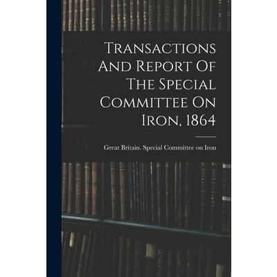 Transactions And Report Of The Special Committee On Iron, 1864