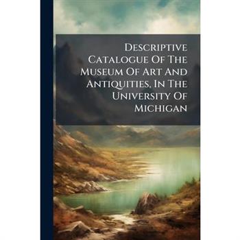 Descriptive Catalogue Of The Museum Of Art And Antiquities, In The University Of Michigan