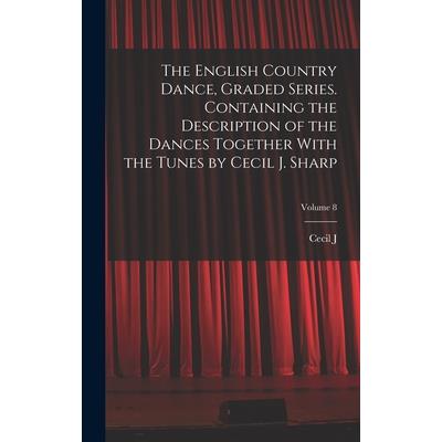 The English Country Dance, Graded Series. Containing the Description of the Dances Together With the Tunes by Cecil J. Sharp; Volume 8
