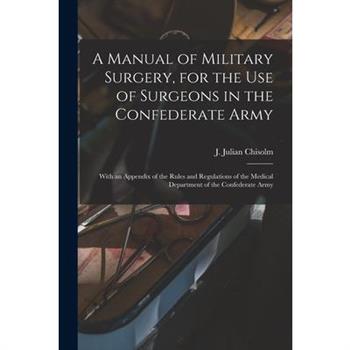 A Manual of Military Surgery, for the use of Surgeons in the Confederate Army; With an Appendix of the Rules and Regulations of the Medical Department of the Confederate Army