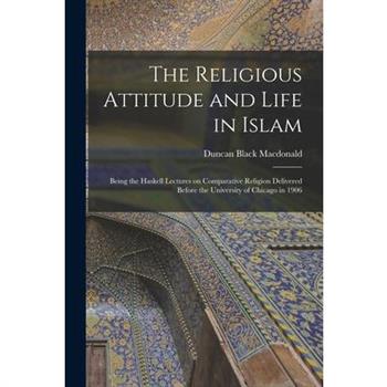 The Religious Attitude and Life in Islam; Being the Haskell Lectures on Comparative Religion Delivered Before the University of Chicago in 1906