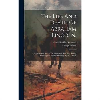 The Life And Death Of Abraham Lincoln.