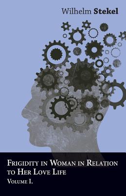 Frigidity in Woman in Relation to Her Love Life - Volume I