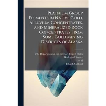 Platnium Group Elements in Native Gold, Alluvium Concentrates, and Mineralized Rock Concentrates From Some Gold Mining Districts of Alaska