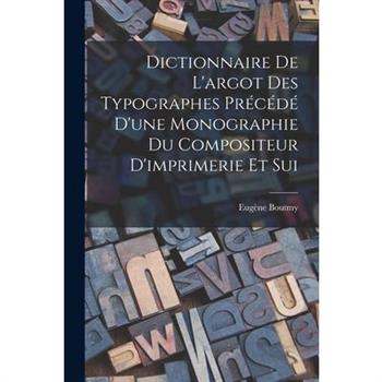 Dictionnaire de L’argot des Typographes Pr矇c矇d矇 D’une Monographie du Compositeur D’imprimerie et Sui