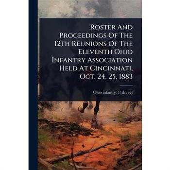 Roster And Proceedings Of The 12th Reunions Of The Eleventh Ohio Infantry Association Held At Cincinnati, Oct. 24, 25, 1883