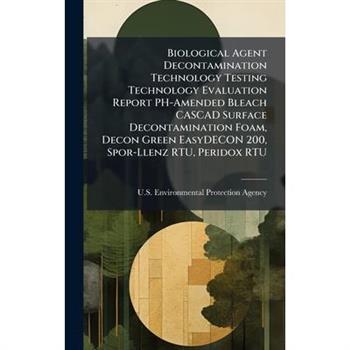 Biological Agent Decontamination Technology Testing Technology Evaluation Report PH-Amended Bleach CASCAD Surface Decontamination Foam, Decon Green EasyDECON 200, Spor-Llenz RTU, Peridox RTU