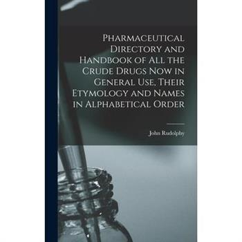 Pharmaceutical Directory and Handbook of all the Crude Drugs now in General use, Their Etymology and Names in Alphabetical Order