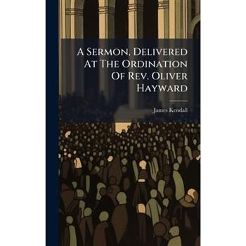 A Sermon, Delivered At The Ordination Of Rev. Oliver Hayward