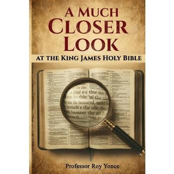 A Much Closer Look at the King James Holy Bible