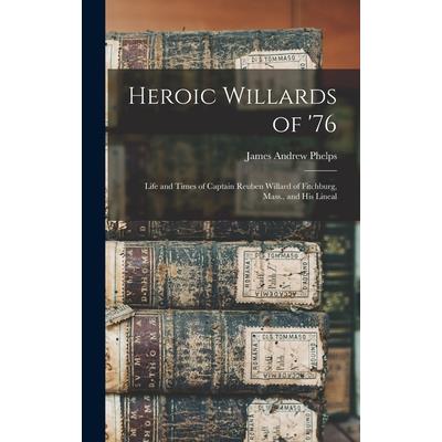 Heroic Willards of ’76; Life and Times of Captain Reuben Willard of Fitchburg, Mass., and his Lineal