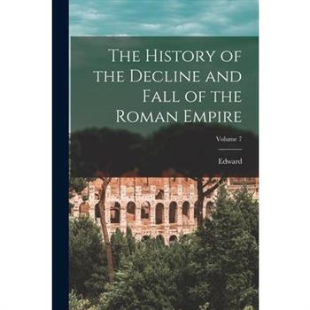 The History of the Decline and Fall of the Roman Empire; Volume 7