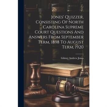 Jones' Quizzer, Consisting Of North Carolina Supreme Court Questions And Answers From September Term, 1898 To August Term, 1920