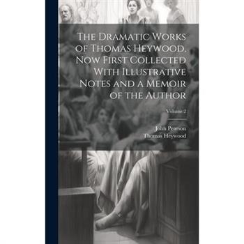 The Dramatic Works of Thomas Heywood, now First Collected With Illustrative Notes and a Memoir of the Author; Volume 2