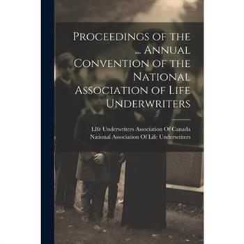 Proceedings of the ... Annual Convention of the National Association of Life Underwriters