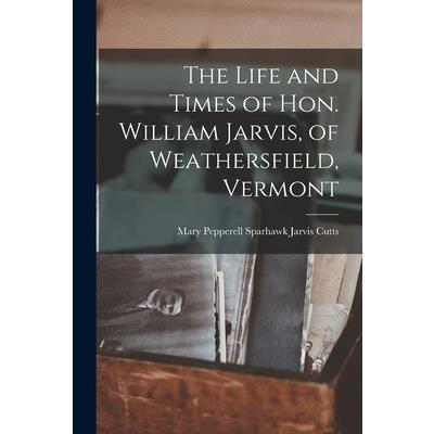 The Life and Times of Hon. William Jarvis, of Weathersfield, Vermont